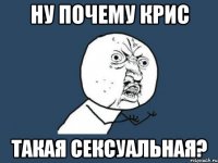 ну почему крис такая сексуальная?