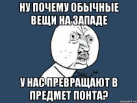 ну почему обычные вещи на западе у нас превращают в предмет понта?