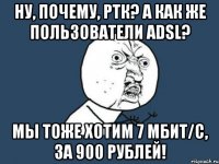 Ну, почему, РТК? А как же пользователи ADSL? Мы тоже хотим 7 мбит/с, за 900 рублей!