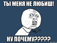 ты меня не любиш! ну почему?????