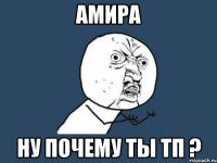 Амира ну почему ты ТП ?