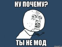 ну почему? Ты не мод