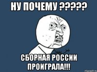 Ну почему ????? Сборная России проиграла!!!