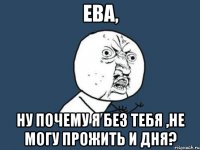 Ева, ну почему я без тебя ,не могу прожить и дня?