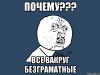 Почему??? Все вакруг безграматные