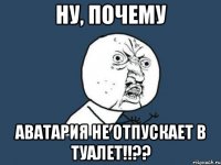 ну, почему аватария не отпускает в туалет!!??