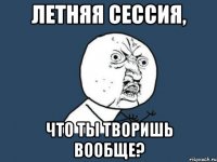 Летняя сессия, что ты творишь вообще?