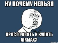 Ну почему нельзя Просто взяТь И купить AirMAX?