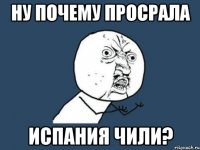 НУ ПОЧЕМУ ПРОСРАЛА ИСПАНИЯ ЧИЛИ?