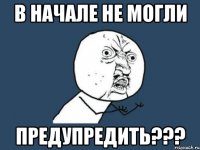 В начале не могли Предупредить???