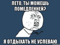 Лето, ты можешь помедленней? Я отдыхать не успеваю