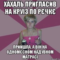 хахаль пригласив на круіз по рєчкє прийшла, а він на одномєсном надувном матрасі