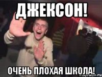 Джексон! Очень плохая школа!