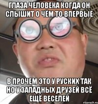 Глаза человека когда он слышит о чём то впервые В прочем это у руских так но у западных друзей всё ещё веселей