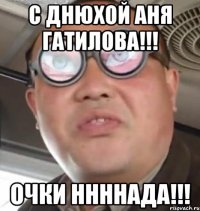 С днюхой Аня Гатилова!!! Очки ннннада!!!