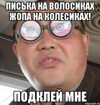 писька на волосиках жопа на колесиках! Подклей мне