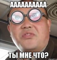 аааааааааа ты мне что?