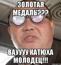 Золотая Медаль??? ВАУУУУ Катюха молодец!!!