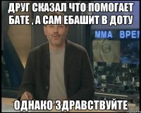 друг сказал что помогает бате , а сам ебашит в доту Однако здравствуйте