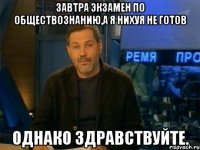 Завтра экзамен по обществознанию,а я нихуя не готов Однако здравствуйте.