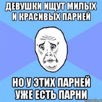 Девушки ищут милых и красивых парней но у этих парней уже есть парни