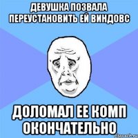 девушка позвала переустановить ей виндовс доломал ее комп окончательно