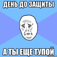 ДЕНЬ ДО ЗАЩИТЫ А ТЫ ЕЩЕ ТУПОЙ