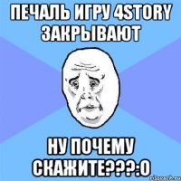 печаль игру 4Story закрывают ну почему скажите???:О