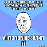 То самое чувство когда нашел крутую шутку и собираешься залить её на Пикабу а кто то уже залил её