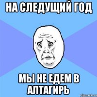 На следущий год Мы не едем в алтагирь