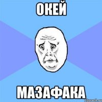 Окей Мазафака