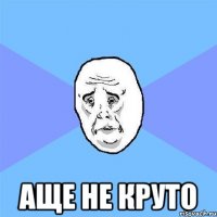  Аще не круто