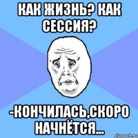 как жизнь? как сессия? -кончилась,скоро начнётся...