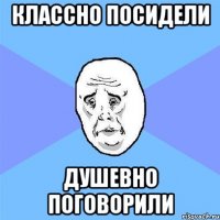 Классно посидели душевно поговорили