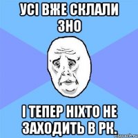 Усі вже склали зно і тепер ніхто не заходить в РК.