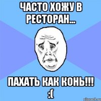 Часто хожу в ресторан... пахать как конь!!! :(