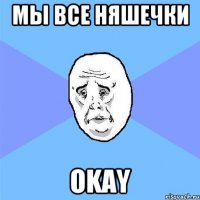 мы все няшечки okay