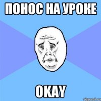 понос на уроке okay