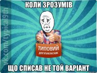 Коли зрозумів що списав не той варіант