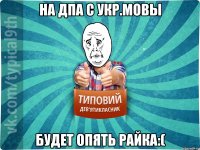 На ДПА с укр.мовы будет опять Райка:(