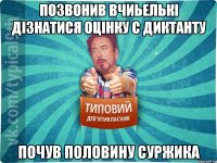 Позвонив вчиьелькі дізнатися оцінку с диктанту ПОЧУВ ПОЛОВИНУ СУРЖИКА