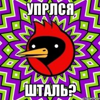 Упрлся шталь?