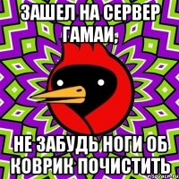 зашел на сервер гамаи, Не забудь ноги об коврик почистить