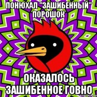 Понюхал "зашибенный" порошок Оказалось зашибенное говно