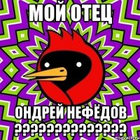 мой отец ондрей нефёдов ??????????????