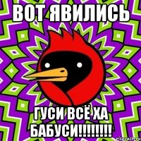 ВОТ ЯВИЛИСЬ ГУСИ ВСЁ ХА БАБУСИ!!!!!!!!