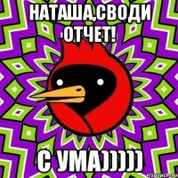 Наташа,своди отчет! С УМА)))))