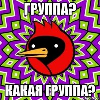 Группа? Какая группа?