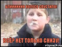 Блиииииин колесо спустило! Всё? Нет только снизу!