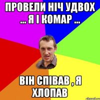 Провели ніч удвох ... Я і комар ... Він співав , Я хлопав